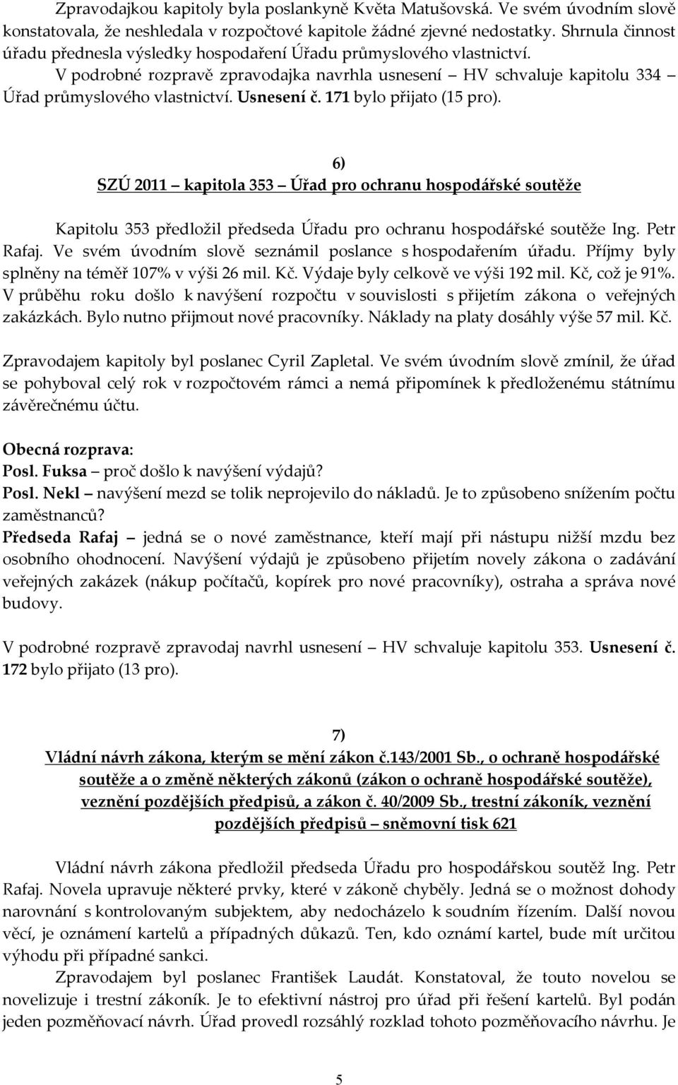 Usnesení č. 171 bylo přijato (15 pro). 6) SZÚ 2011 kapitola 353 Úřad pro ochranu hospodářské soutěže Kapitolu 353 předložil předseda Úřadu pro ochranu hospodářské soutěže Ing. Petr Rafaj.