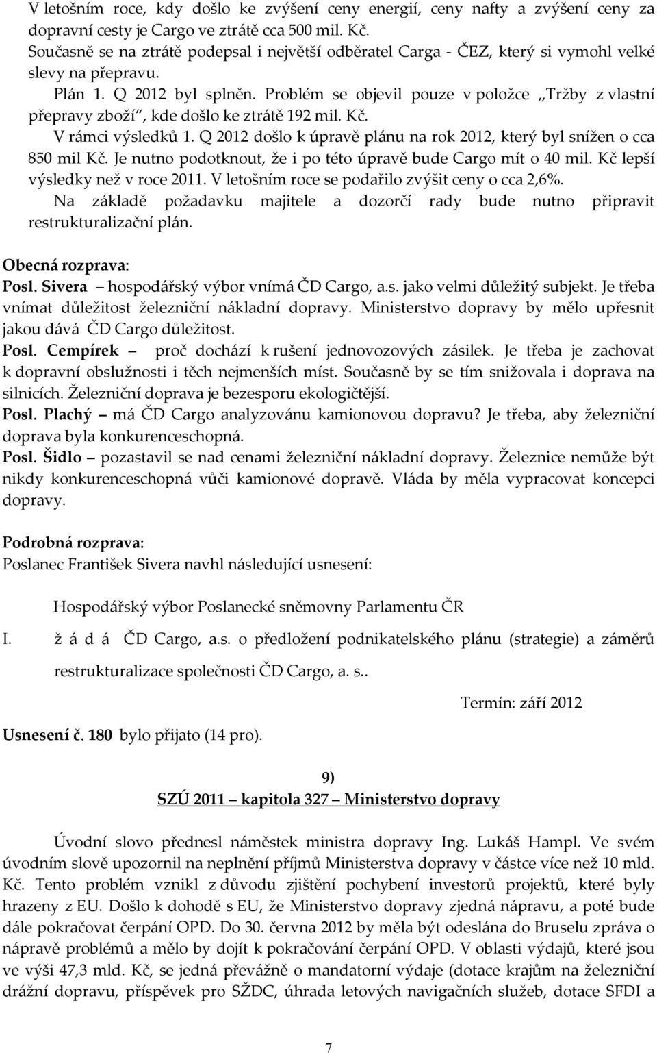 Problém se objevil pouze v položce Tržby z vlastní přepravy zboží, kde došlo ke ztrátě 192 mil. Kč. V rámci výsledků 1. Q 2012 došlo k úpravě plánu na rok 2012, který byl snížen o cca 850 mil Kč.