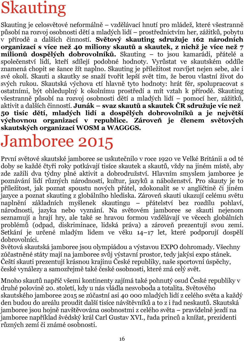 Skauting to jsou kamarádi, přátelé a společenství lidí, kteří sdílejí podobné hodnoty. Vyrůstat ve skautském oddíle znamená chopit se šance žít naplno.