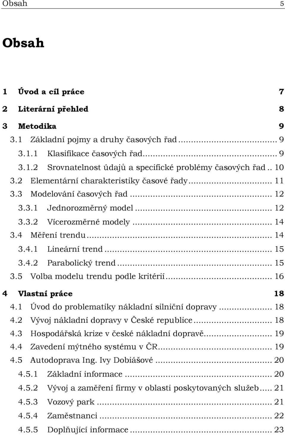 .. 15 3.4.2 Parabolický trend... 15 3.5 Volba modelu trendu podle kritérií... 16 4 Vlastní práce 18 4.1 Úvod do problematiky nákladní silniční dopravy... 18 4.2 Vývoj nákladní dopravy v České republice.