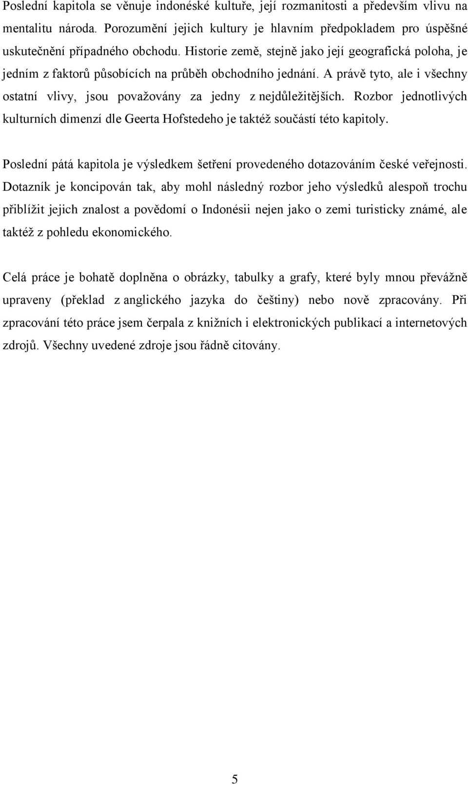 Rozbor jednotlivých kulturních dimenzí dle Geerta Hofstedeho je taktéž součástí této kapitoly. Poslední pátá kapitola je výsledkem šetření provedeného dotazováním české veřejnosti.