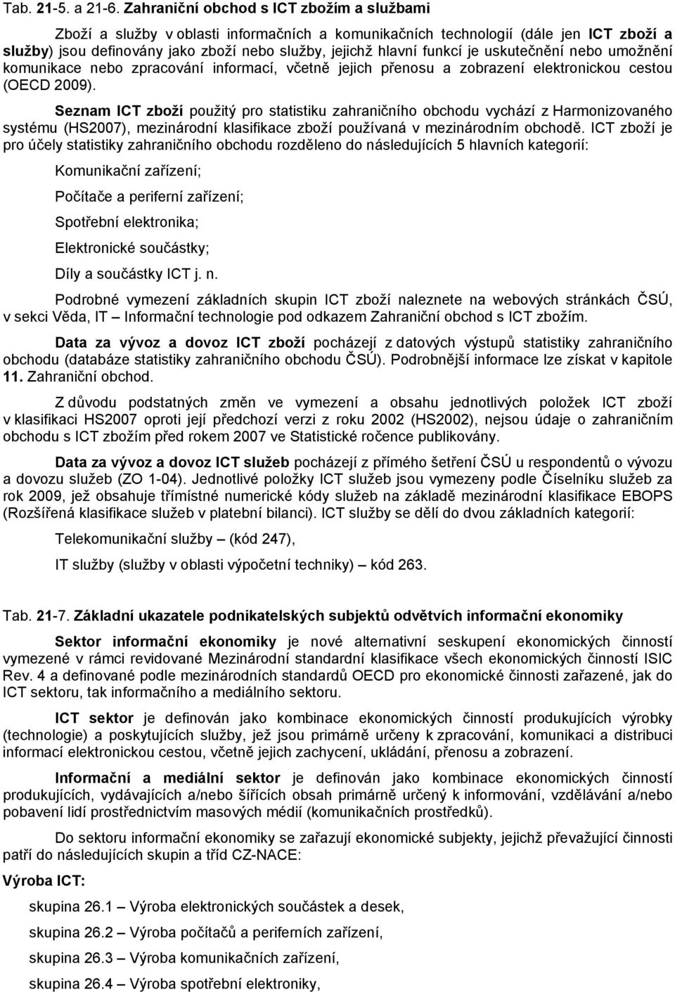 je uskutečnění nebo umožnění komunikace nebo zpracování informací, včetně jejich přenosu a zobrazení elektronickou cestou (OECD 2009).