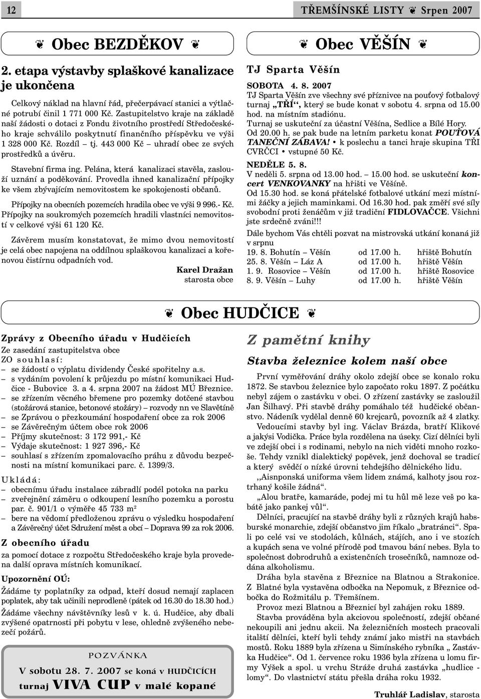 443 000 Kč uhradí obec ze svých prostředků a úvěru. Stavební firma ing. Pelána, která kanalizaci stavěla, zaslouží uznání a poděkování.