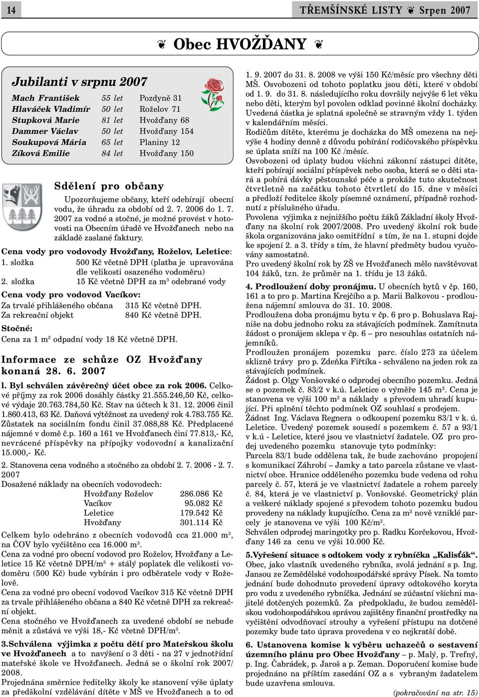 2006 do 1. 7. 2007 za vodné a stočné, je možné provést v hotovosti na Obecním úřadě ve Hvož anech nebo na základě zaslané faktury. Cena vody pro vodovody Hvož any, Roželov, Leletice: 1.