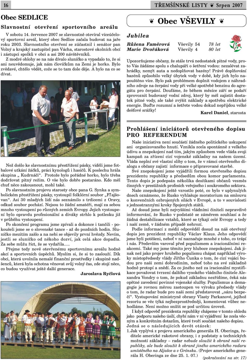 Slavnostního otevření se zúčastnil i senátor pan Volný a krajský zastupitel pan Vácha, starostové okolních obcí i zástupci spolků v obci a asi 200 návštěvníků.