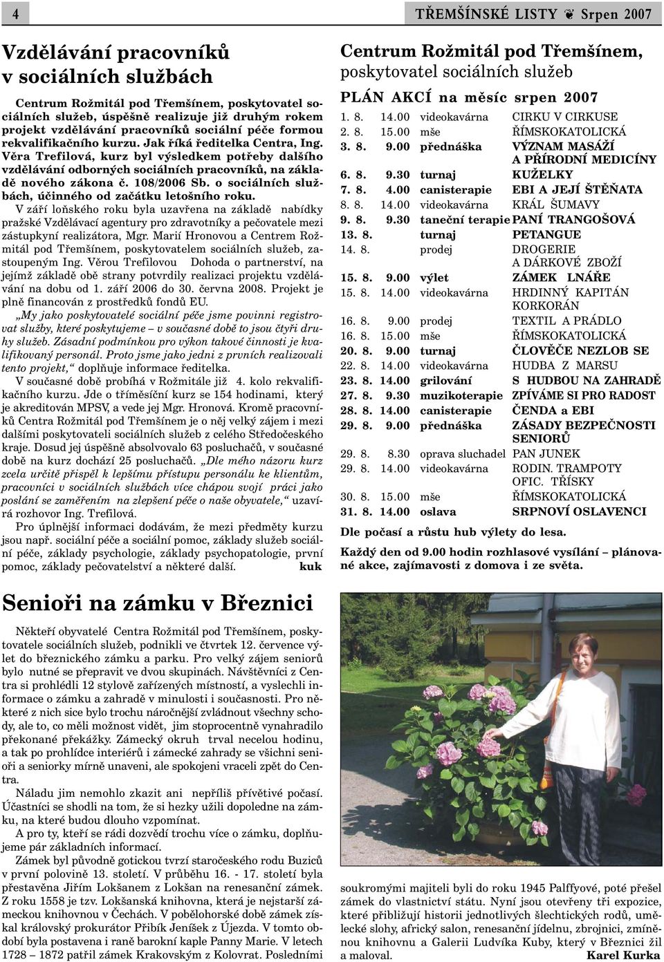 Věra Trefilová, kurz byl výsledkem potřeby dalšího vzdělávání odborných sociálních pracovníků, na základě nového zákona č. 108/2006 Sb. o sociálních službách, účinného od začátku letošního roku.