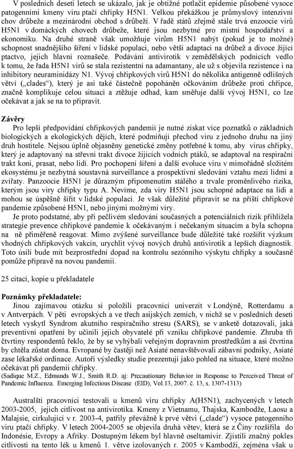 V řadě států zřejmě stále trvá enzoocie virů H5N1 v domáckých chovech drůbeže, které jsou nezbytné pro místní hospodářství a ekonomiku.