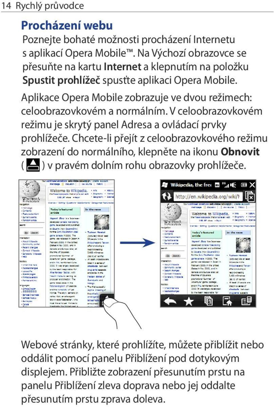 Aplikace Opera Mobile zobrazuje ve dvou režimech: celoobrazovkovém a normálním. V celoobrazovkovém režimu je skrytý panel Adresa a ovládací prvky prohlížeče.