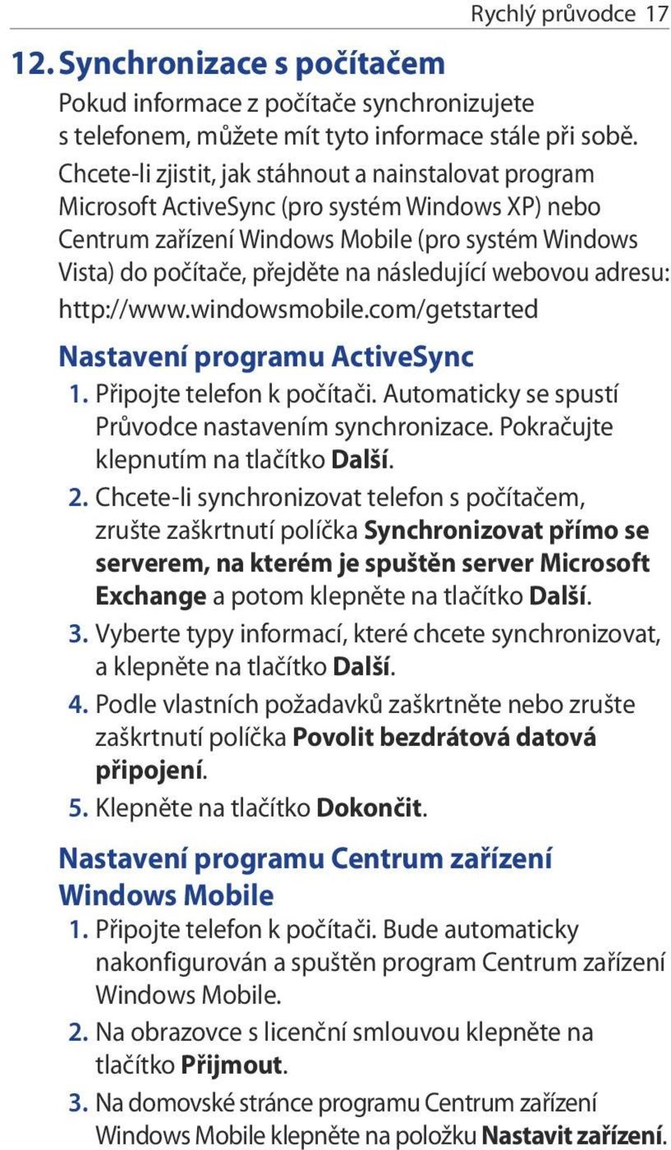 následující webovou adresu: http://www.windowsmobile.com/getstarted Nastavení programu ActiveSync 1. Připojte telefon k počítači. Automaticky se spustí Průvodce nastavením synchronizace.