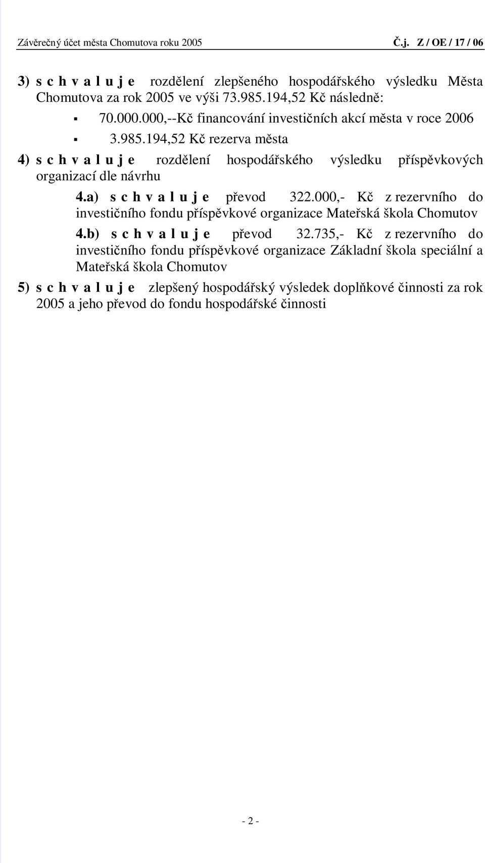 a) s c h v a l u j e převod 322.000,- Kč z rezervního do investičního fondu příspěvkové organizace Mateřská škola Chomutov 4.b) s c h v a l u j e převod 32.