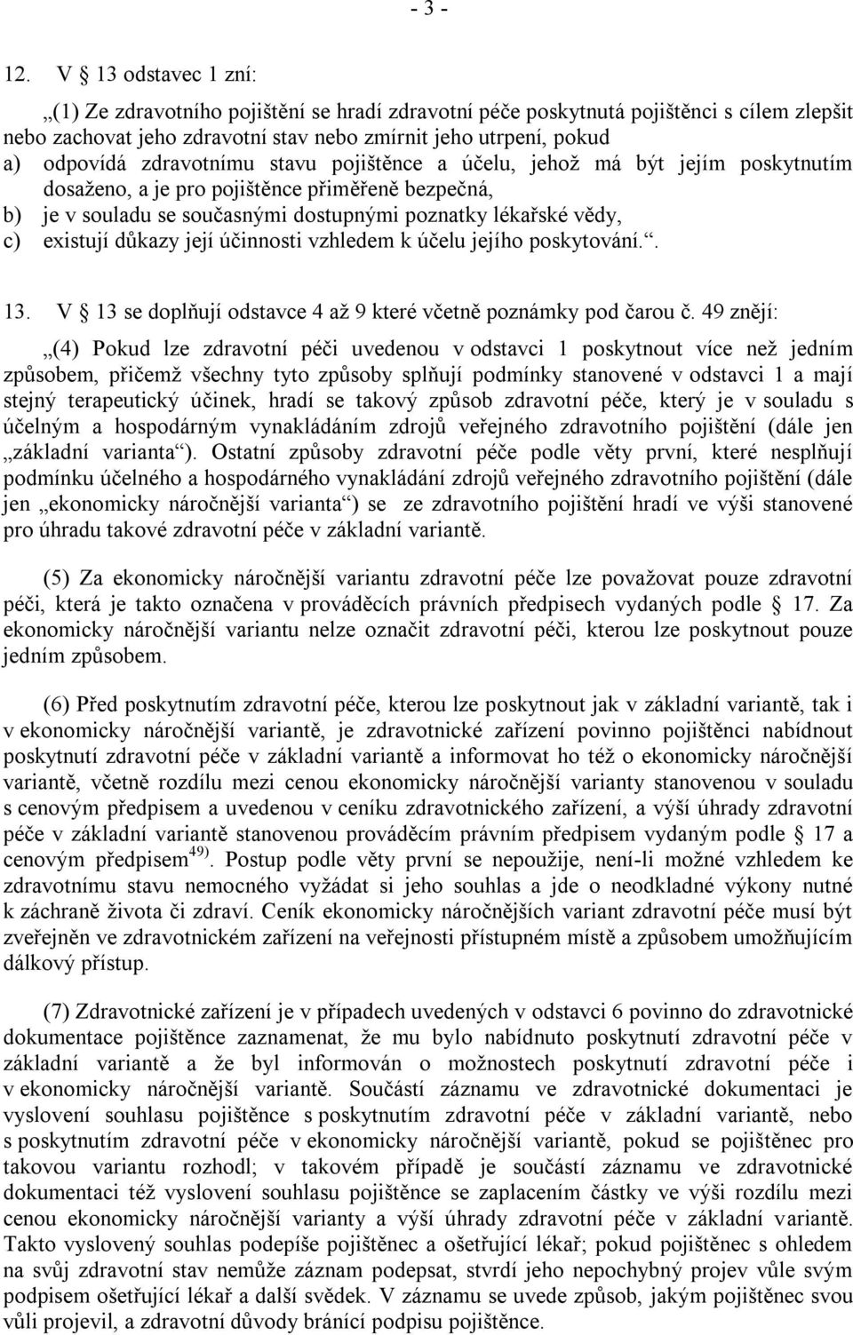 zdravotnímu stavu pojištěnce a účelu, jehoţ má být jejím poskytnutím dosaţeno, a je pro pojištěnce přiměřeně bezpečná, b) je v souladu se současnými dostupnými poznatky lékařské vědy, c) existují