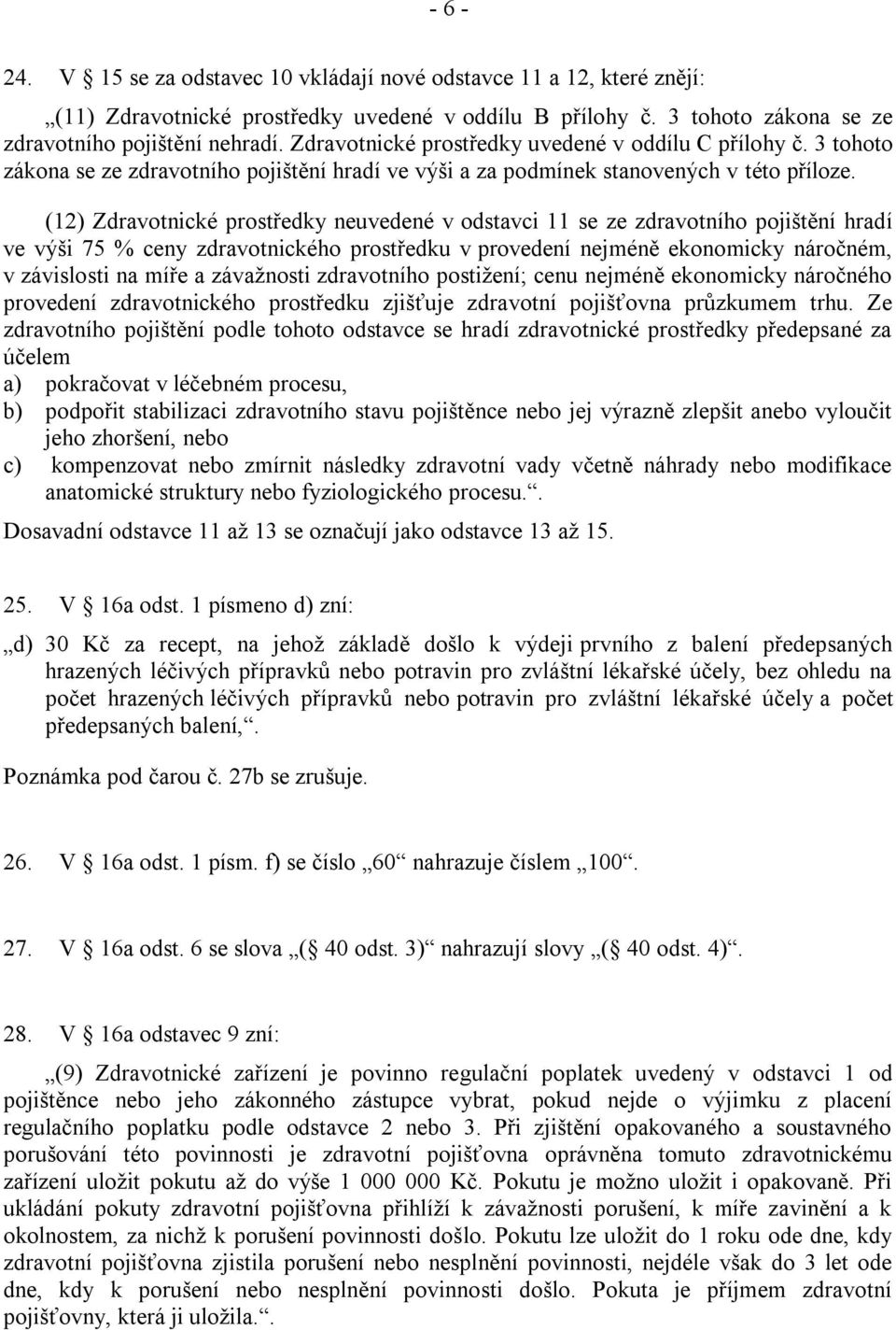 (12) Zdravotnické prostředky neuvedené v odstavci 11 se ze zdravotního pojištění hradí ve výši 75 % ceny zdravotnického prostředku v provedení nejméně ekonomicky náročném, v závislosti na míře a