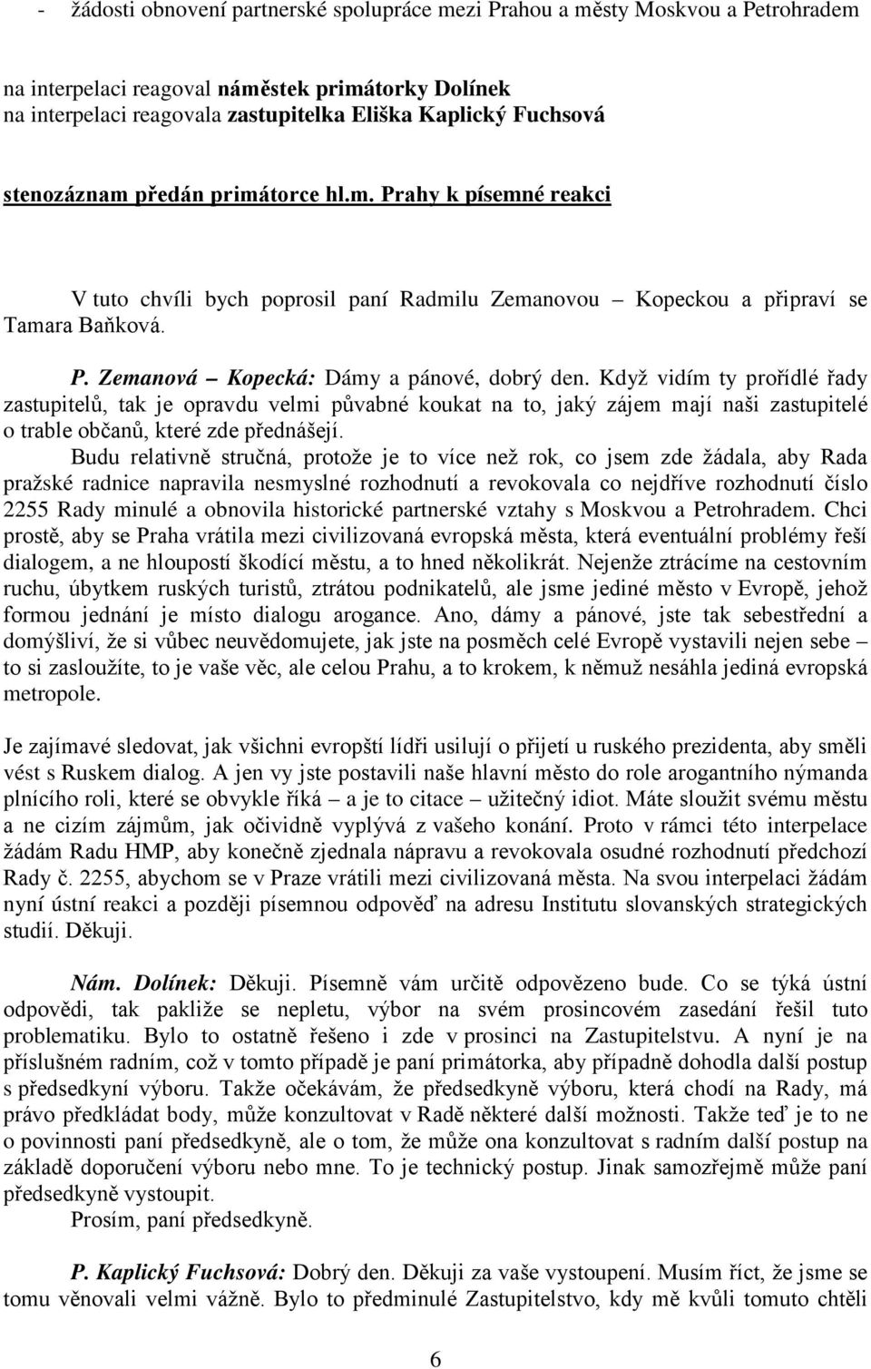 Když vidím ty prořídlé řady zastupitelů, tak je opravdu velmi půvabné koukat na to, jaký zájem mají naši zastupitelé o trable občanů, které zde přednášejí.