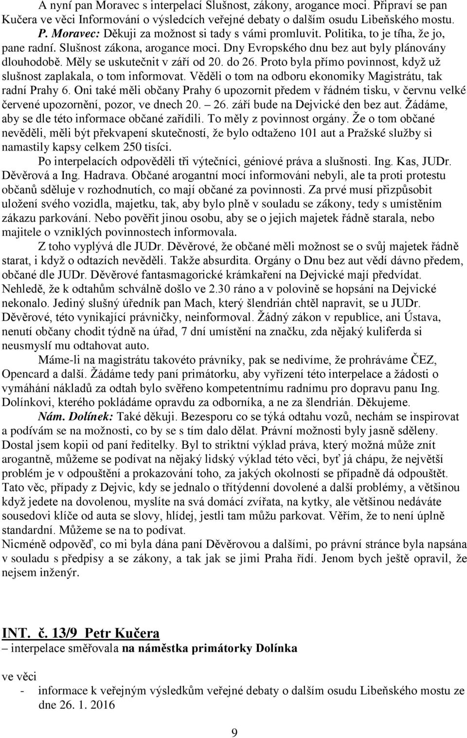 Proto byla přímo povinnost, když už slušnost zaplakala, o tom informovat. Věděli o tom na odboru ekonomiky Magistrátu, tak radní Prahy 6.