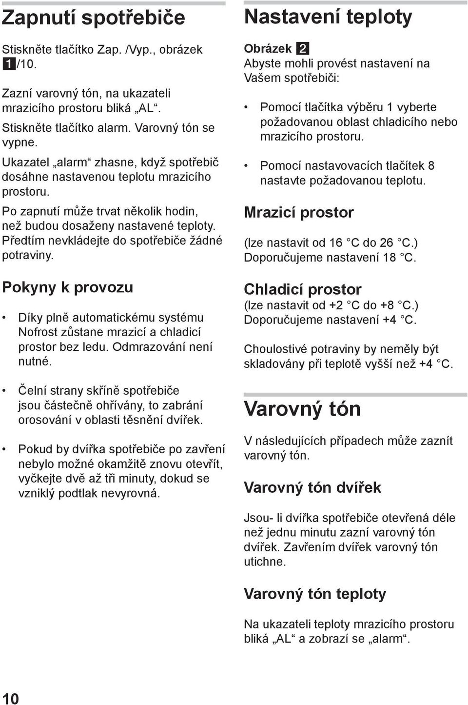 Předtím nevkládejte do spotřebiče žádné potraviny. Pokyny k provozu Díky plně automatickému systému Nofrost zůstane mrazicí a chladicí prostor bez ledu. Odmrazování není nutné.