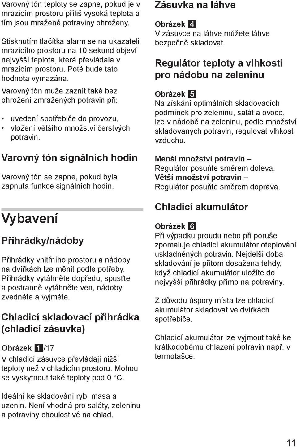 Varovný tón muže zaznít také bez ohrožení zmražených potravin při: uvedení spotřebiče do provozu, vložení většího množství čerstvých potravin.