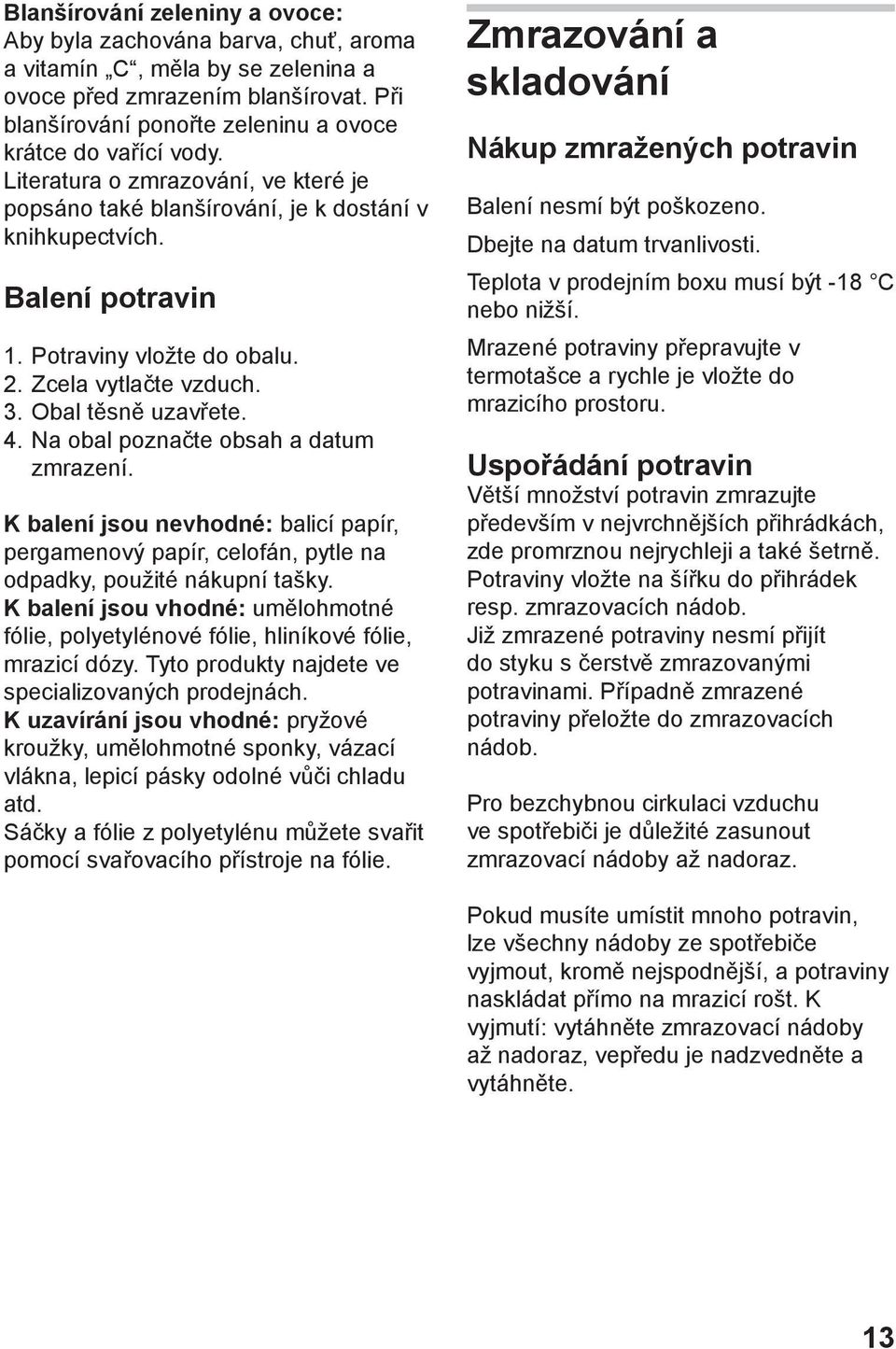 Potraviny vložte do obalu. 2. Zcela vytlačte vzduch. 3. Obal těsně uzavřete. 4. Na obal poznačte obsah a datum zmrazení.