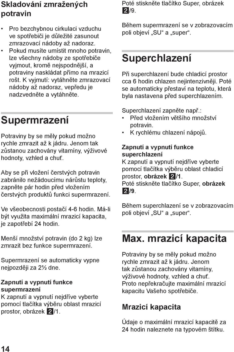K vyjmutí: vytáhněte zmrazovací nádoby až nadoraz, vepředu je nadzvedněte a vytáhněte. Supermrazení Potraviny by se měly pokud možno rychle zmrazit až k jádru.