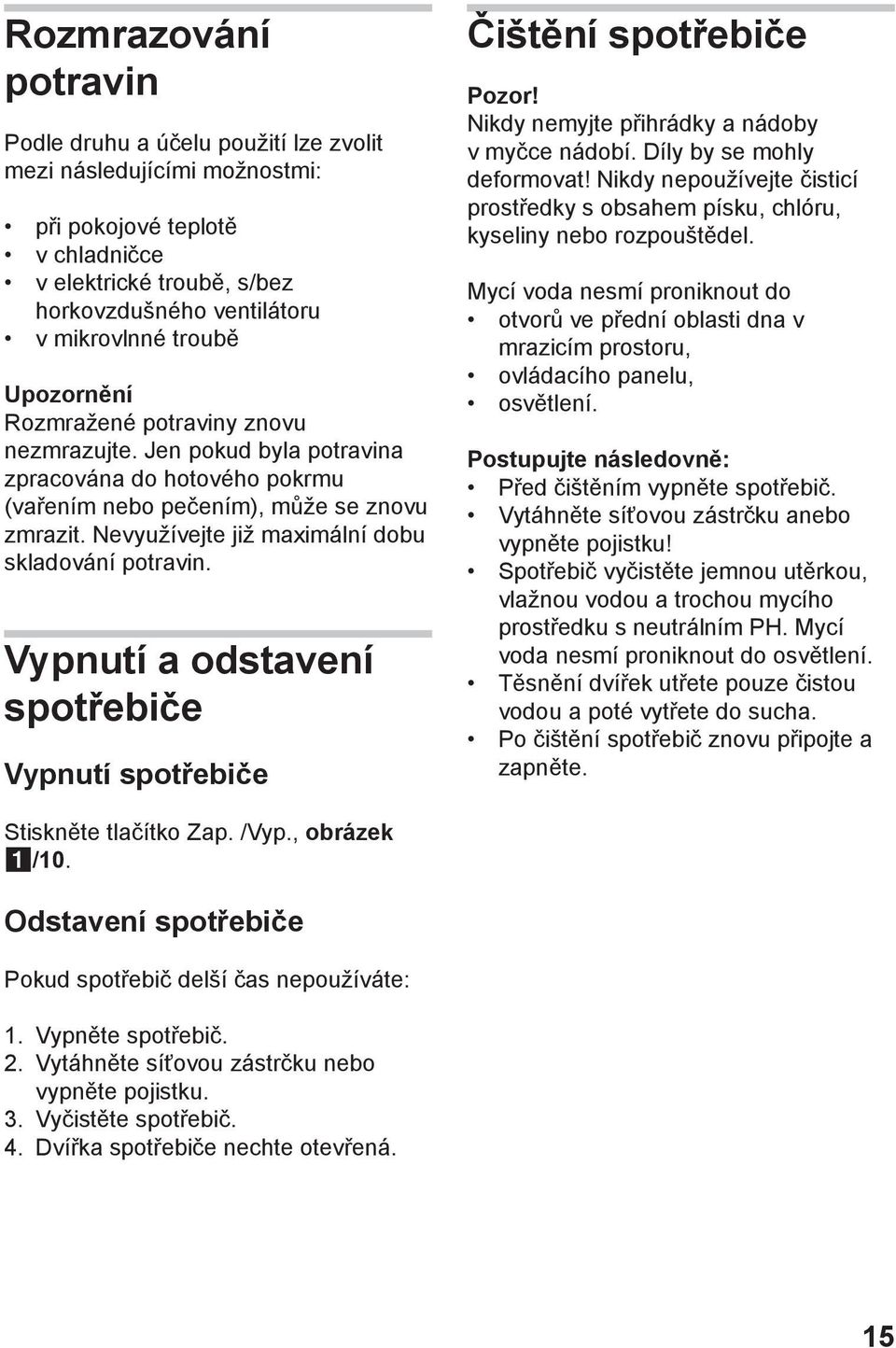 Nevyužívejte již maximální dobu skladování potravin. Vypnutí a odstavení spotřebiče Vypnutí spotřebiče Čištění spotřebiče Pozor! Nikdy nemyjte přihrádky a nádoby v myčce nádobí.
