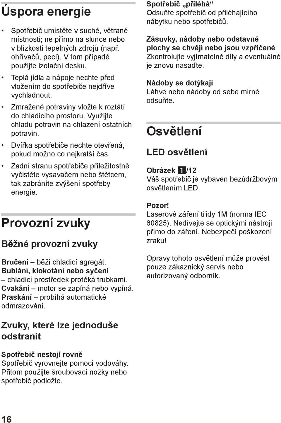Dvířka spotřebiče nechte otevřená, pokud možno co nejkratší čas. Zadní stranu spotřebiče příležitostně vyčistěte vysavačem nebo štětcem, tak zabráníte zvýšení spotřeby energie.