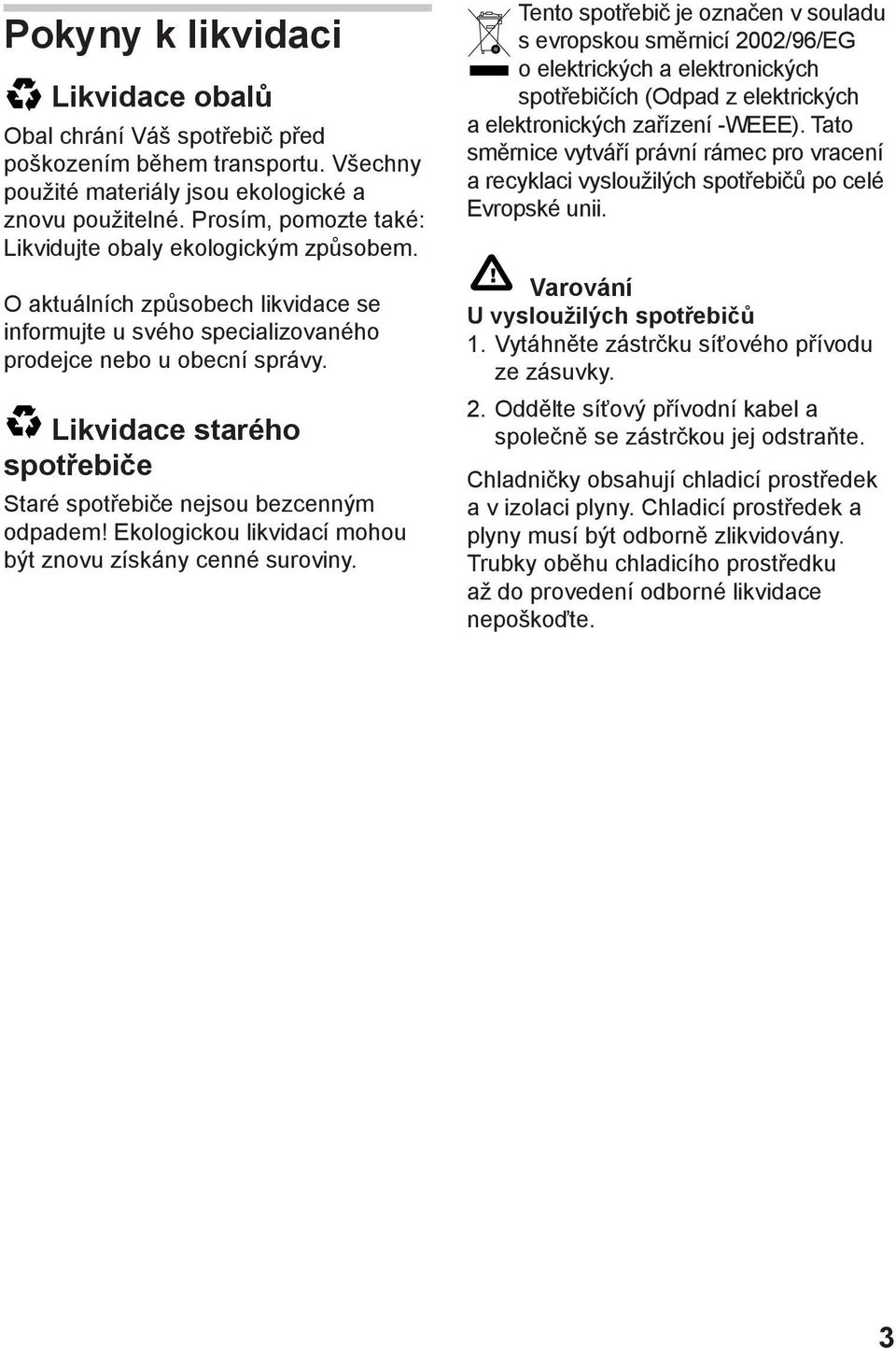 Likvidace starého spotřebiče Staré spotřebiče nejsou bezcenným odpadem! Ekologickou likvidací mohou být znovu získány cenné suroviny.