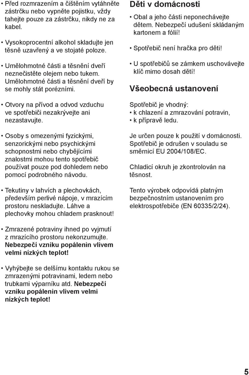 Otvory na přívod a odvod vzduchu ve spotřebiči nezakrývejte ani nezastavujte.