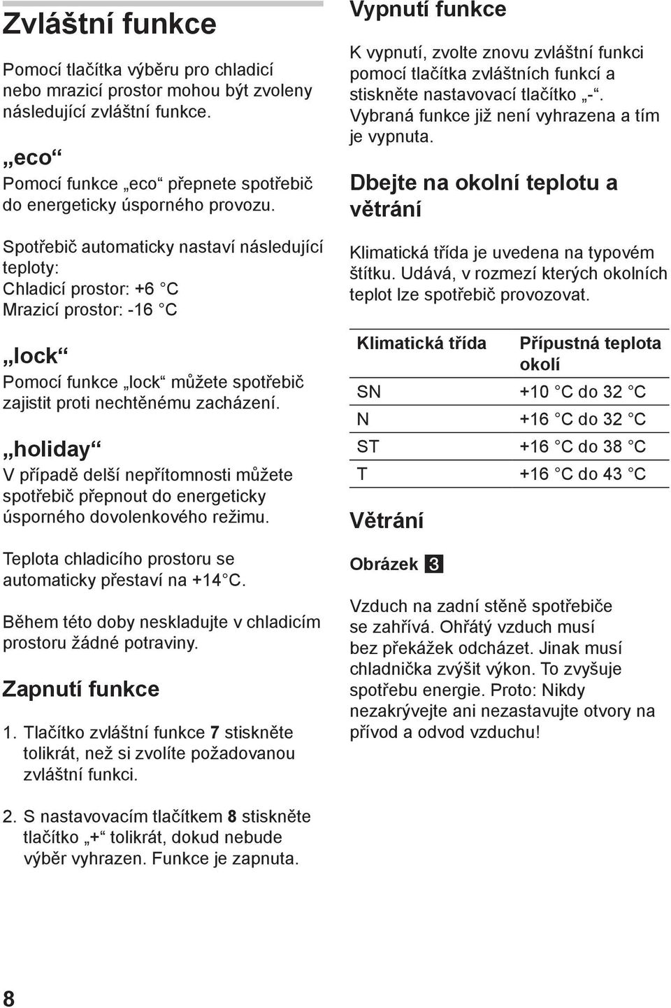 holiday V případě delší nepřítomnosti můžete spotřebič přepnout do energeticky úsporného dovolenkového režimu. Teplota chladicího prostoru se automaticky přestaví na +14 C.