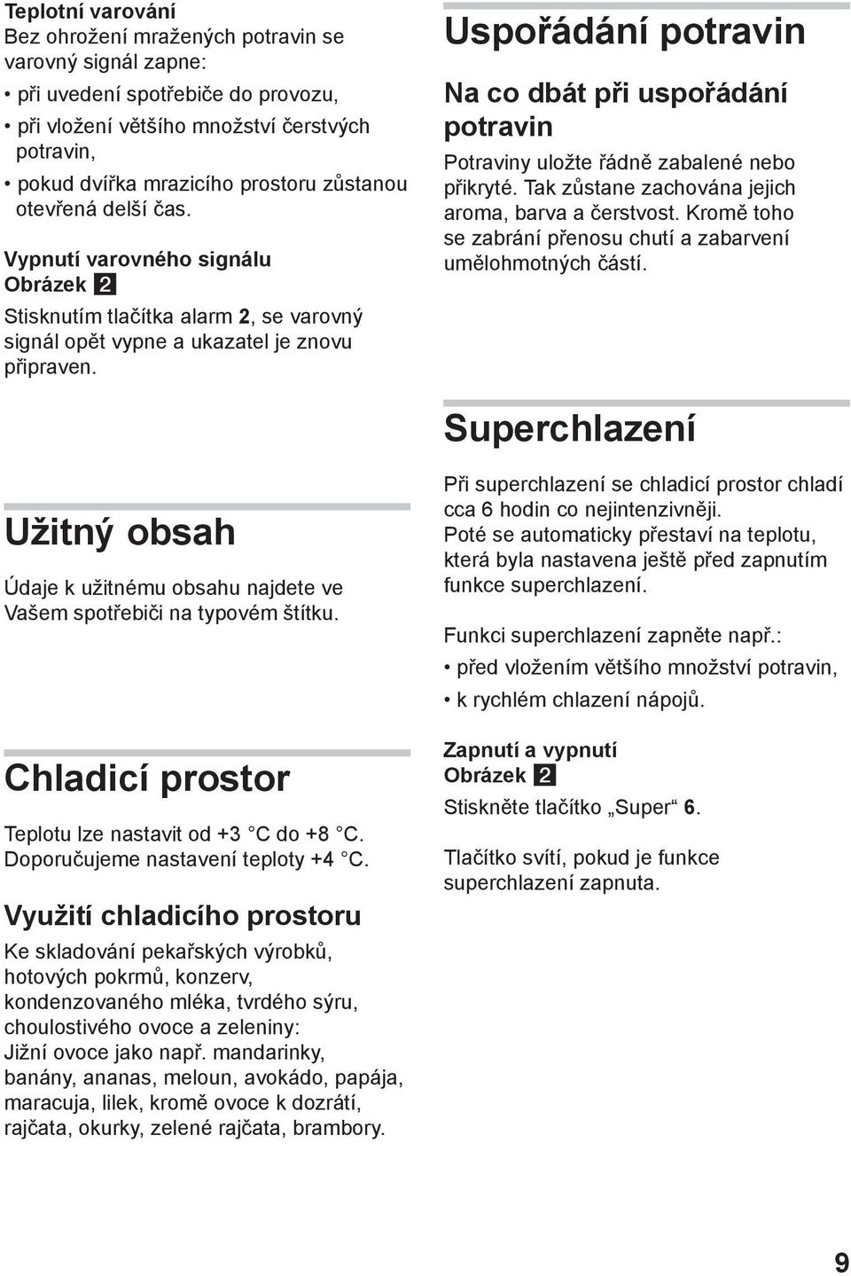 Uspořádání potravin Na co dbát při uspořádání potravin Potraviny uložte řádně zabalené nebo přikryté. Tak zůstane zachována jejich aroma, barva a čerstvost.