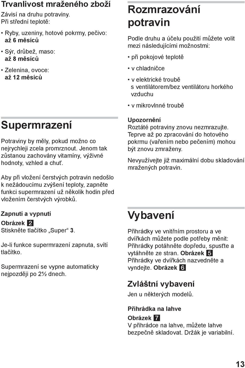 promrznout. Jenom tak zůstanou zachovány vitamíny, výživné hodnoty, vzhled a chuť.