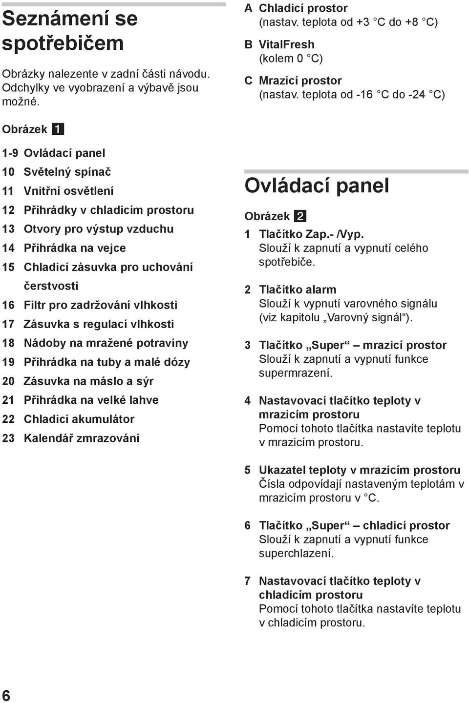 teplota od -16 C do -24 C) Obrázek 1-9 Ovládací panel 10 Světelný spínač 11 Vnitřní osvětlení 12 Přihrádky v chladicím prostoru 13 Otvory pro výstup vzduchu 14 Přihrádka na vejce 15 Chladicí zásuvka