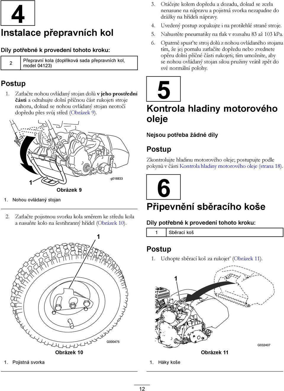 Otáčejte kolem dopředu a dozadu, dokud se zcela nenasune na nápravu a pojistná svorka nezapadne do drážky na hřídeli nápravy. 4. Uvedený postup zopakujte i na protilehlé straně stroje. 5.