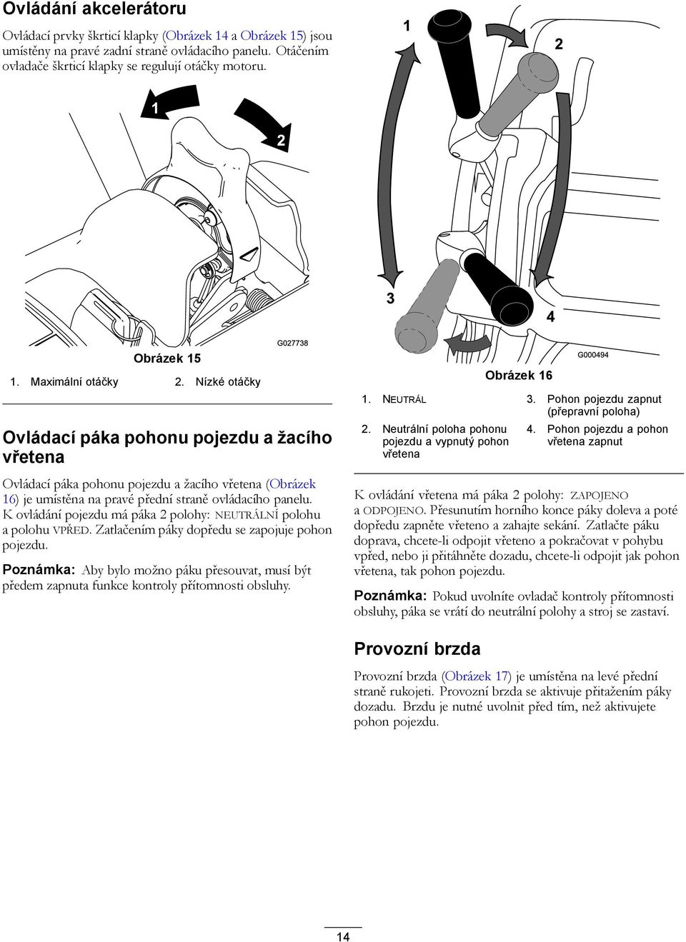 Nízké otáčky Ovládací páka pohonu pojezdu a žacího vřetena Ovládací páka pohonu pojezdu a žacího vřetena (Obrázek 16) je umístěna na pravé přední straně ovládacího panelu.