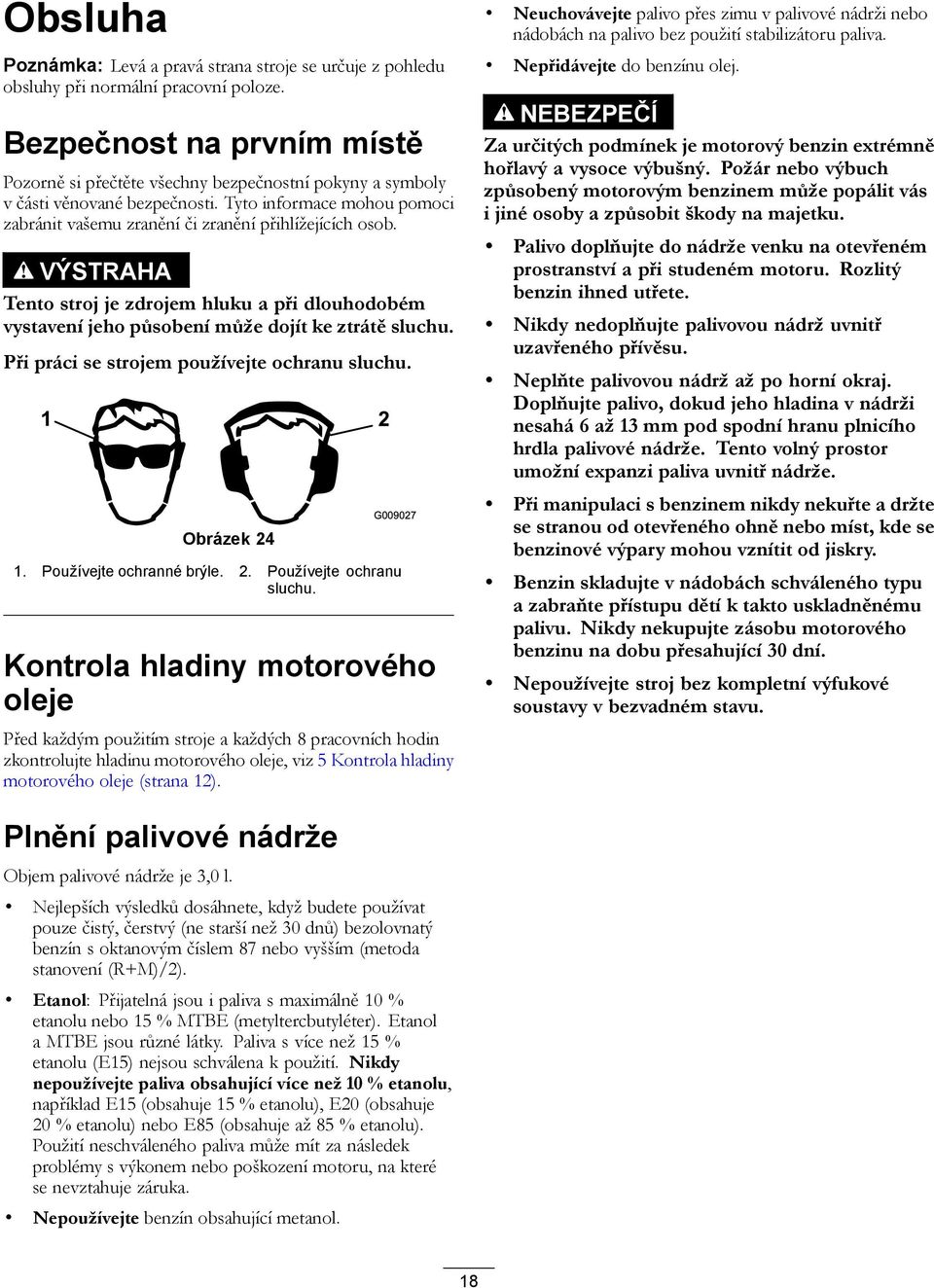 VÝSTRAHA Tento stroj je zdrojem hluku a při dlouhodobém vystavení jeho působení může dojít ke ztrátě sluchu. Při práci se strojem používejte ochranu sluchu. 1 2 Obrázek 24 G009027 1.