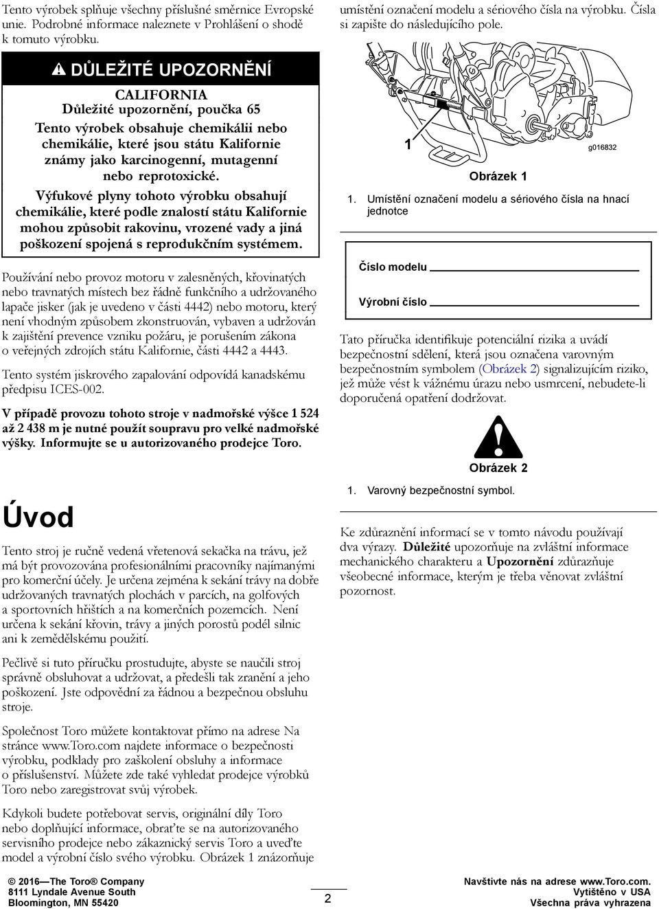 Výfukové plyny tohoto výrobku obsahují chemikálie, které podle znalostí státu Kalifornie mohou způsobit rakovinu, vrozené vady a jiná poškození spojená s reprodukčním systémem.