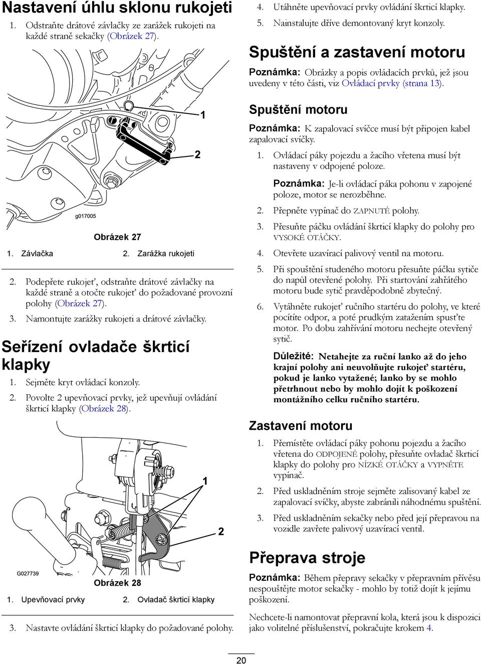 Spuštění motoru Poznámka: K zapalovací svíčce musí být připojen kabel zapalovací svíčky. 1. Ovládací páky pojezdu a žacího vřetena musí být nastaveny v odpojené poloze.