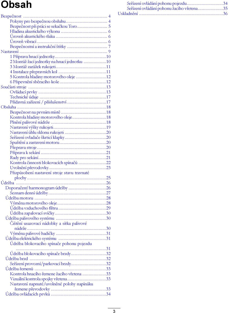 ..11 5 Kontrola hladiny motorového oleje...12 6 Připevnění sběracího koše...12 Součásti stroje...13 Ovládací prvky...13 Technické údaje...17 Přídavná zařízení / příslušenství...17 Obsluha.