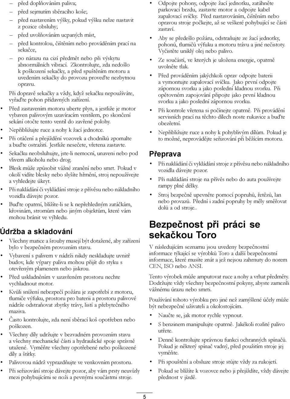 Zkontrolujte, zda nedošlo k poškození sekačky, a před spuštěním motoru a uvedením sekačky do provozu proveďte nezbytnou opravu.