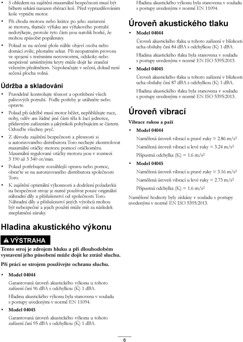 Pokud se na sečené ploše náhle objeví osoba nebo domácí zvíře, přestaňte sekat.
