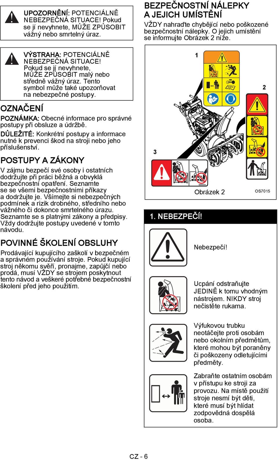 Pokud se jí nevyhnete, MŮŽE ZPŮSOBIT malý nebo středně vážný úraz. Tento symbol může také upozorňovat na nebezpečné postupy.
