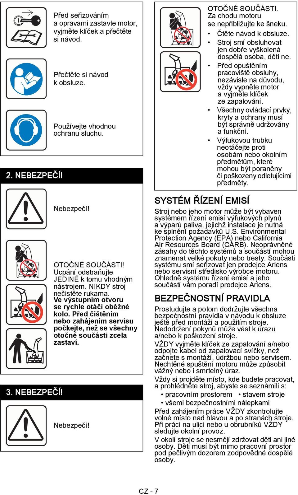 Před čištěním nebo zahájením servisu počkejte, než se všechny otočné součásti zcela zastaví. Nebezpečí! OTOČNÉ SOUČÁSTI. Za chodu motoru se nepřibližujte ke šneku. Čtěte návod k obsluze.