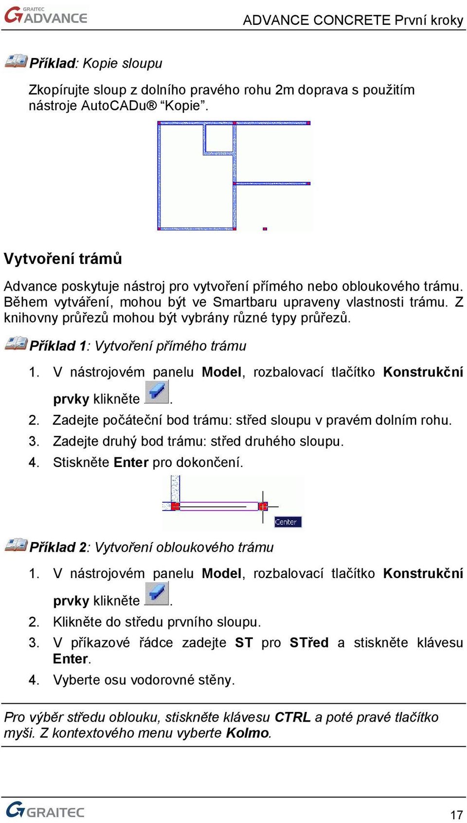 V nástrojovém panelu Model, rozbalovací tlačítko Konstrukční prvky klikněte. 2. Zadejte počáteční bod trámu: střed sloupu v pravém dolním rohu. 3. Zadejte druhý bod trámu: střed druhého sloupu. 4.