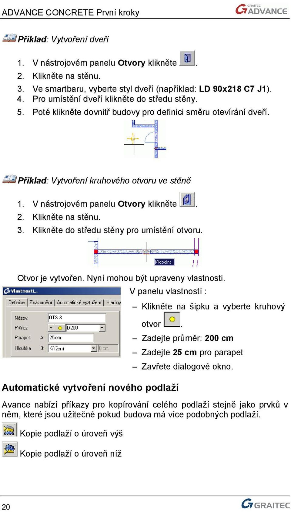 2. Klikněte na stěnu. 3. Klikněte do středu stěny pro umístění otvoru. Otvor je vytvořen. Nyní mohou být upraveny vlastnosti. V panelu vlastností : Klikněte na šipku a vyberte kruhový otvor.