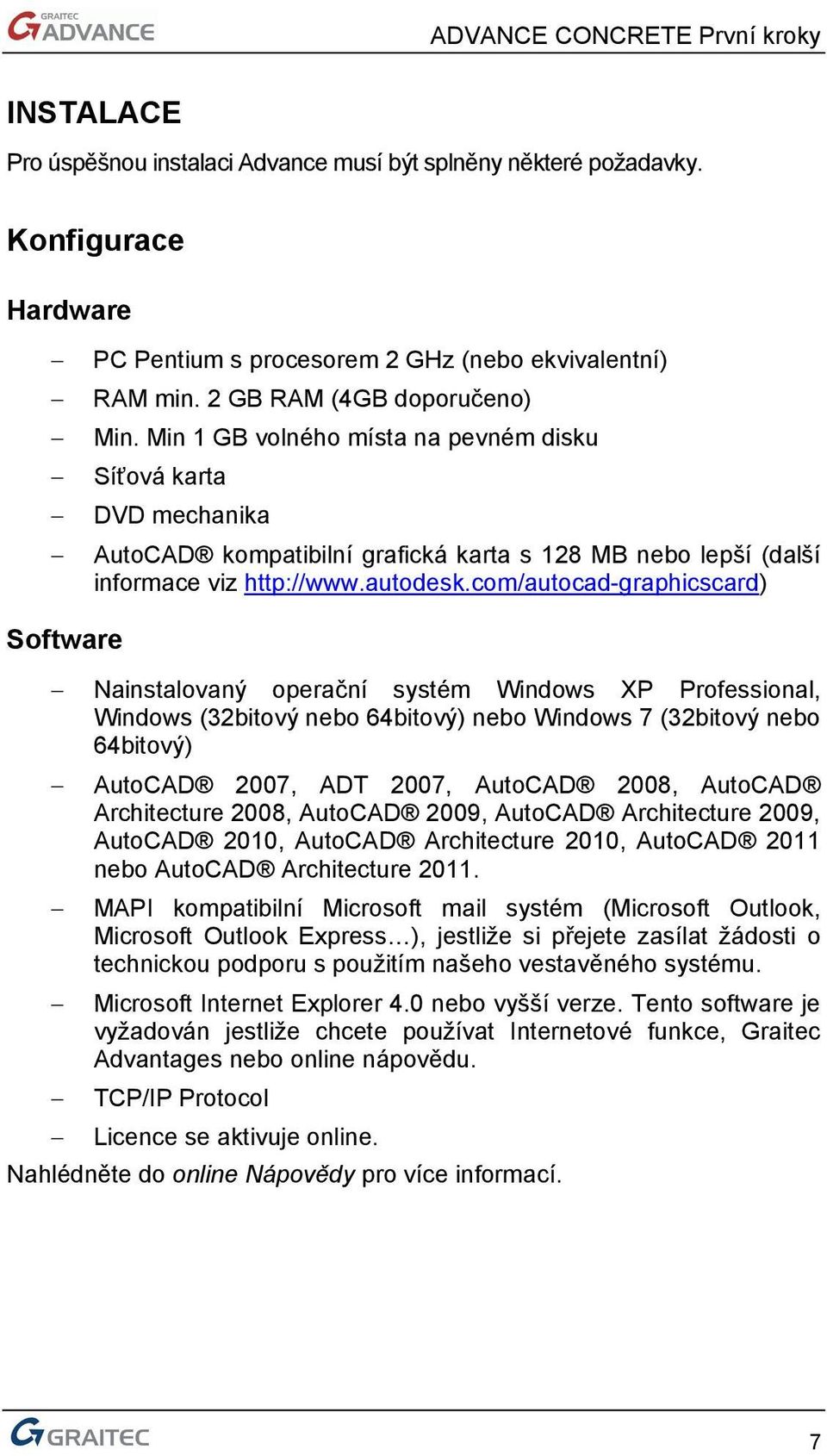 com/autocad-graphicscard) Software Nainstalovaný operační systém Windows XP Professional, Windows (32bitový nebo 64bitový) nebo Windows 7 (32bitový nebo 64bitový) AutoCAD 2007, ADT 2007, AutoCAD