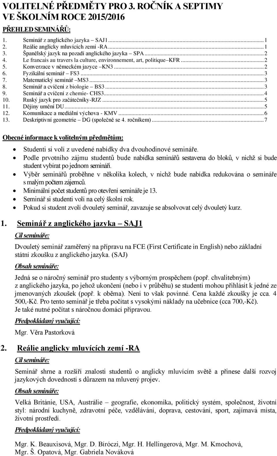 .. 3 7. Matematický seminář MS3... 3 8. Seminář a cvičení z biologie BS3... 3 9. Seminář a cvičení z chemie- CHS3... 4 10. Ruský jazyk pro začátečníky-rjz... 5 11. Dějiny umění DU... 5 12.