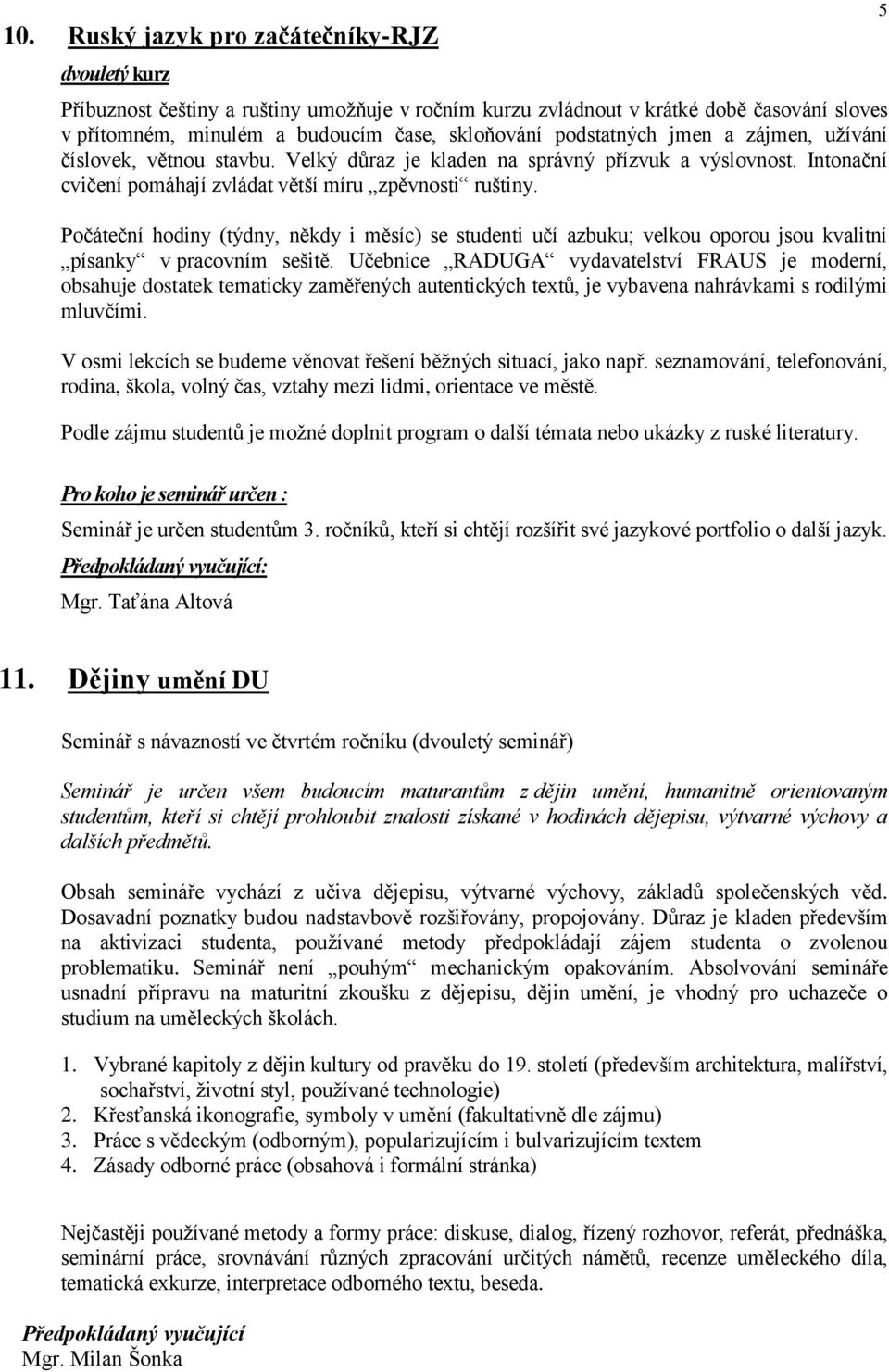 Počáteční hodiny (týdny, někdy i měsíc) se studenti učí azbuku; velkou oporou jsou kvalitní písanky v pracovním sešitě.