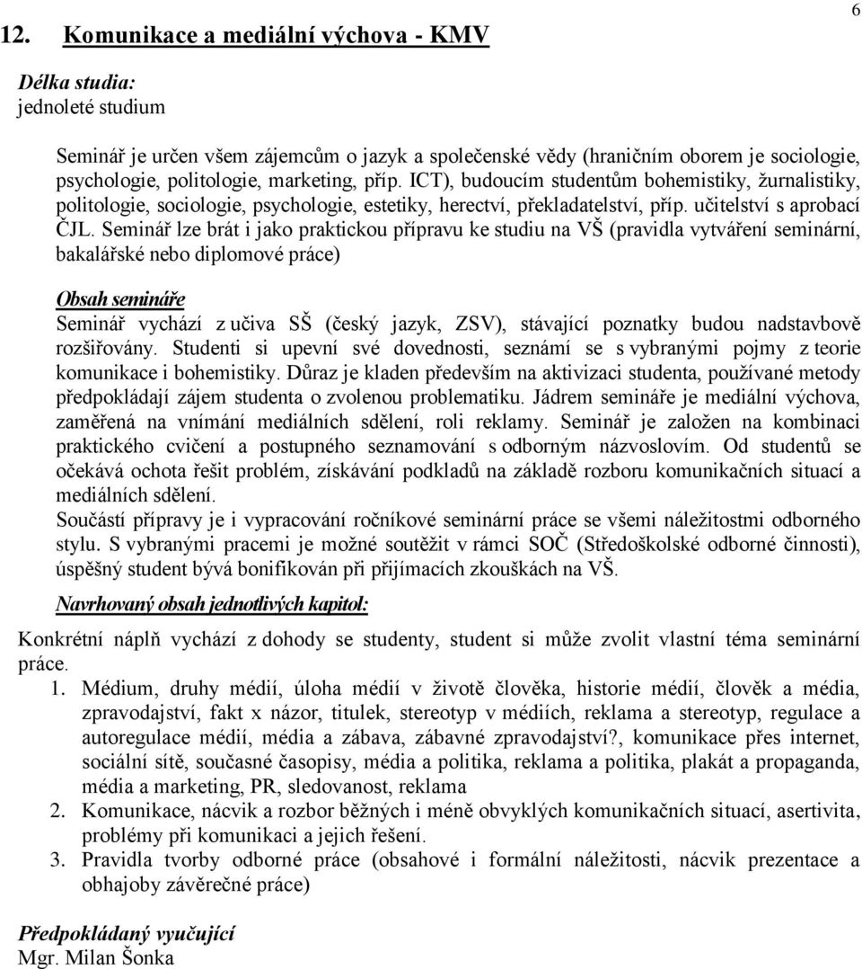 Seminář lze brát i jako praktickou přípravu ke studiu na VŠ (pravidla vytváření seminární, bakalářské nebo diplomové práce) Obsah semináře Seminář vychází z učiva SŠ (český jazyk, ZSV), stávající