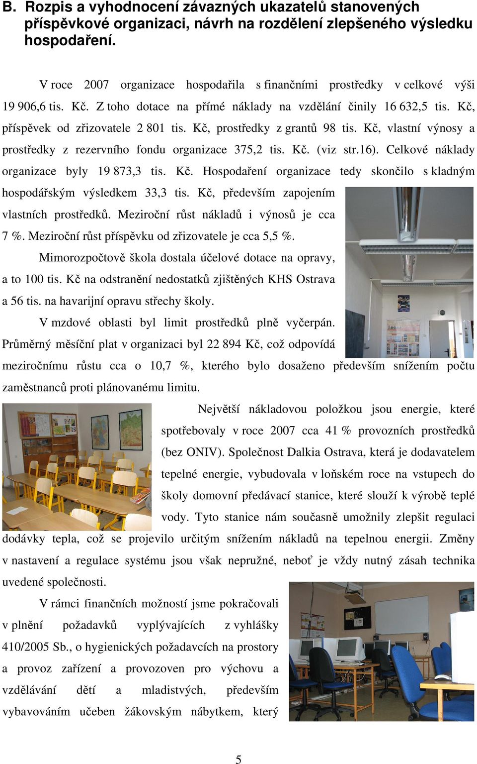 Kč, prostředky z grantů 98 tis. Kč, vlastní výnosy a prostředky z rezervního fondu organizace 375,2 tis. Kč. (viz str.16). Celkové náklady organizace byly 19 873,3 tis. Kč. Hospodaření organizace tedy skončilo s kladným hospodářským výsledkem 33,3 tis.