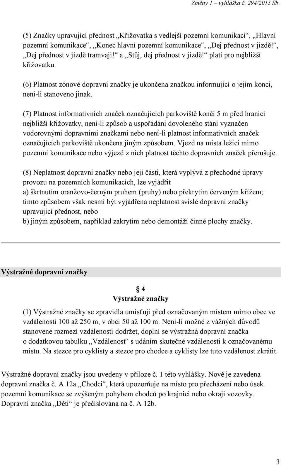 (6) Platnost zónové dopravní značky je ukončena značkou informující o jejím konci, není-li stanoveno jinak.