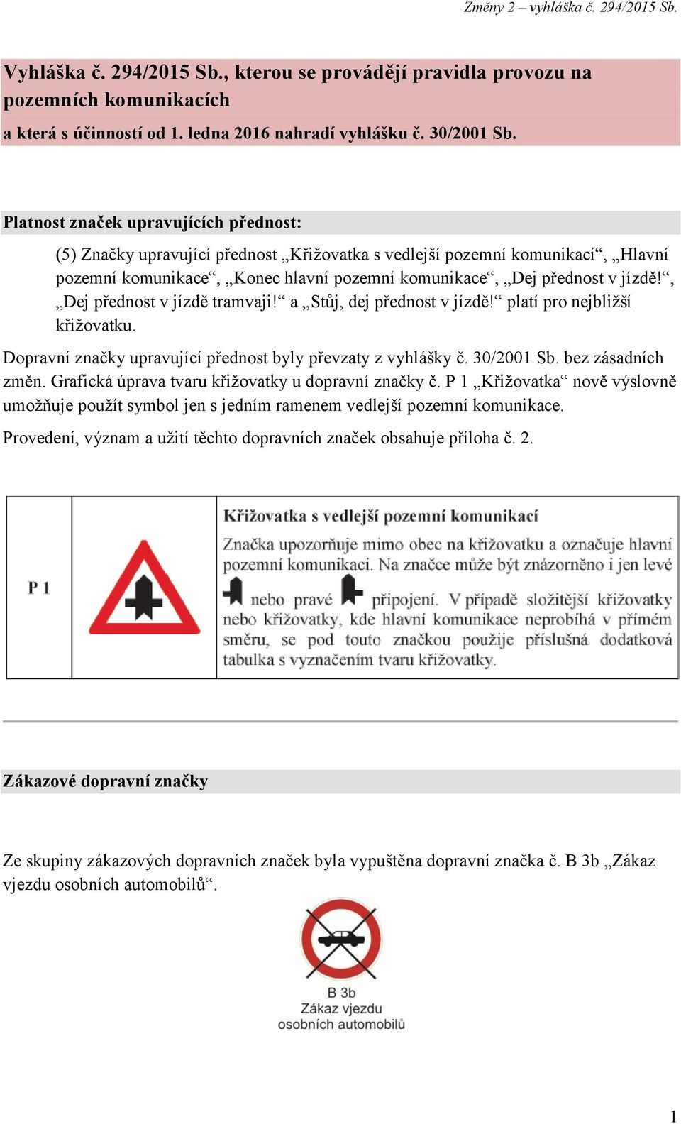 , Dej přednost v jízdě tramvaji! a Stůj, dej přednost v jízdě! platí pro nejbližší křižovatku. Dopravní značky upravující přednost byly převzaty z vyhlášky č. 30/2001 Sb. bez zásadních změn.