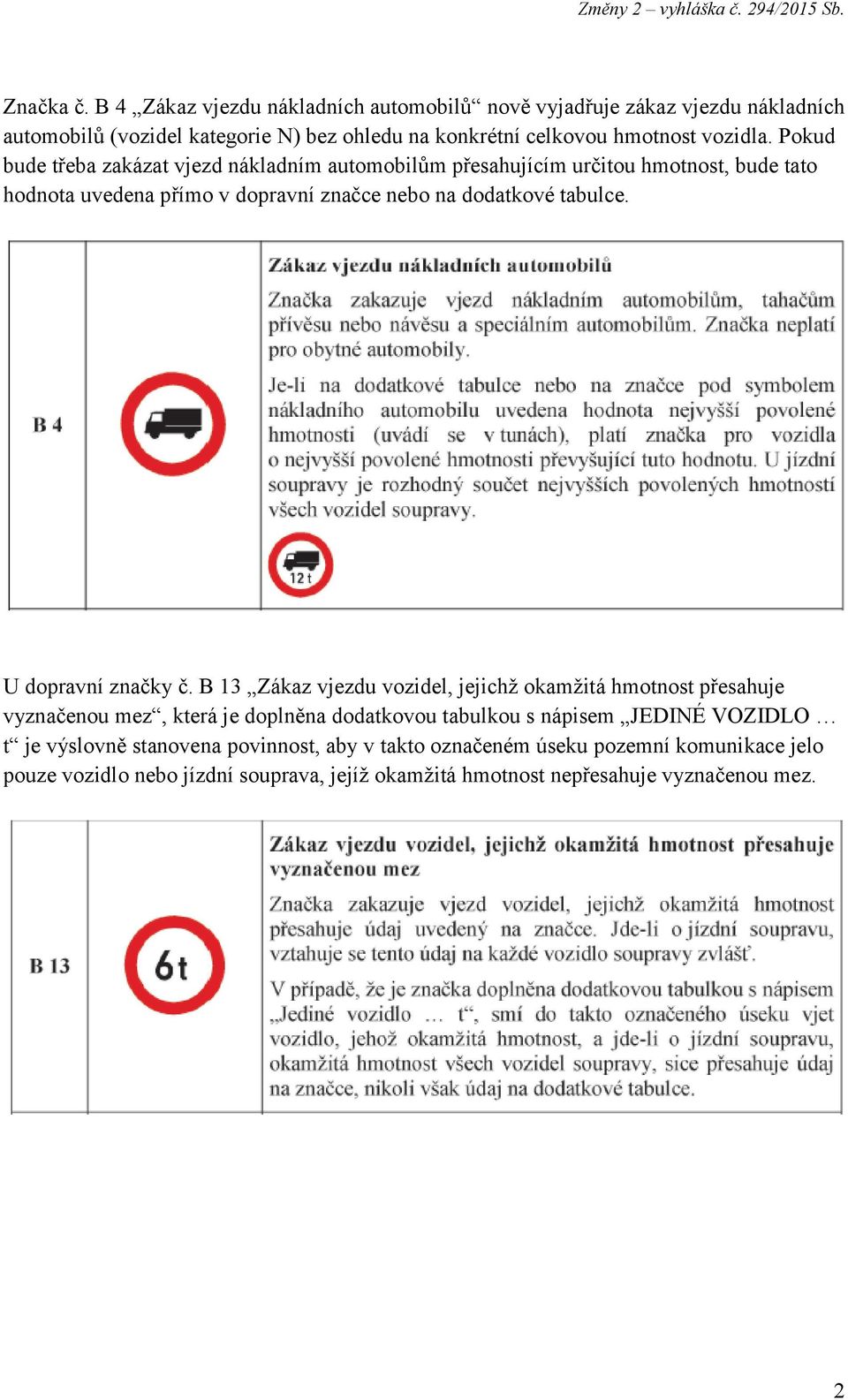 Pokud bude třeba zakázat vjezd nákladním automobilům přesahujícím určitou hmotnost, bude tato hodnota uvedena přímo v dopravní značce nebo na dodatkové tabulce.